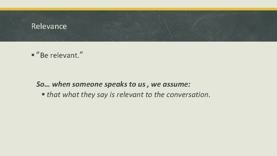 Relevance § “Be relevant. ” So… when someone speaks to us , we assume: