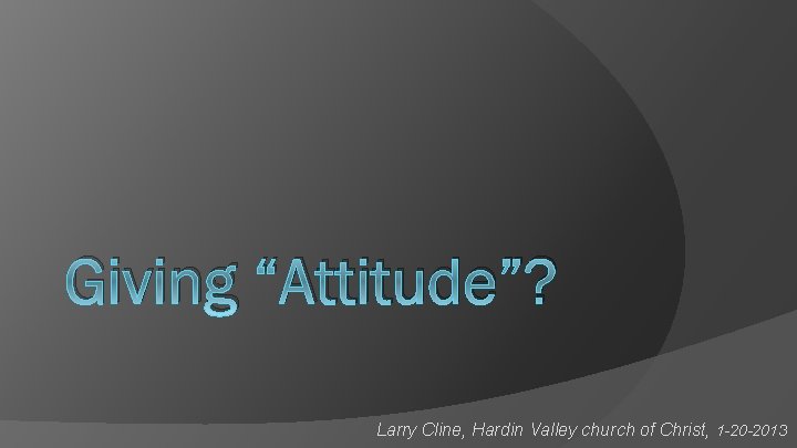 Giving “Attitude”? Larry Cline, Hardin Valley church of Christ, 1 -20 -2013 