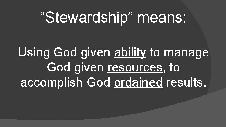 “Stewardship” means: Using God given ability to manage God given resources, to accomplish God