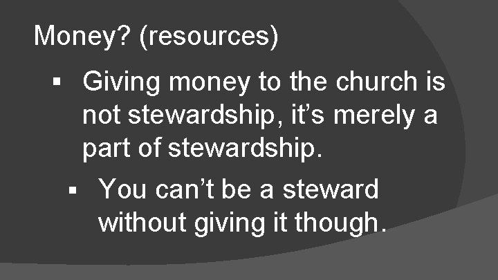 Money? (resources) § Giving money to the church is not stewardship, it’s merely a