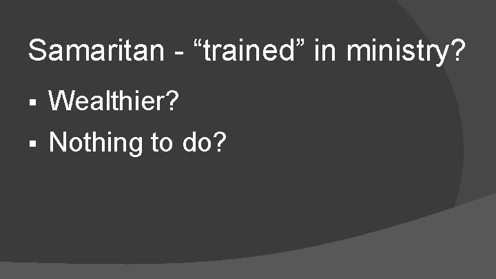 Samaritan - “trained” in ministry? § Wealthier? § Nothing to do? 