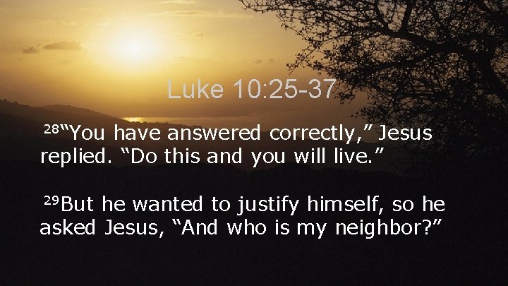 Luke 10: 25 -37 28“You have answered correctly, ” Jesus replied. “Do this and