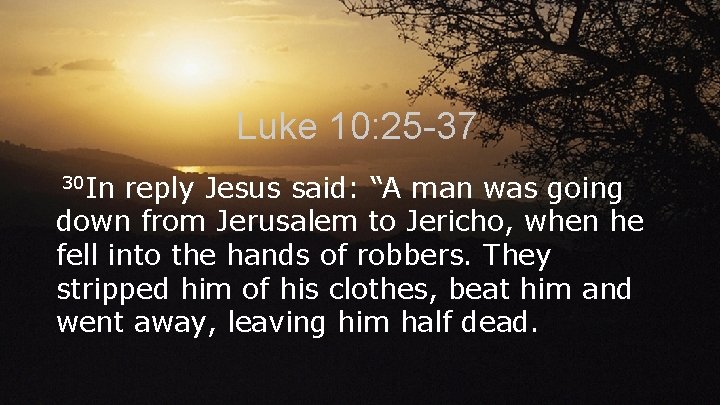 Luke 10: 25 -37 30 In reply Jesus said: “A man was going down