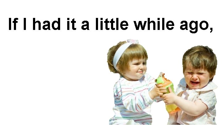 If I had it a little while ago, 