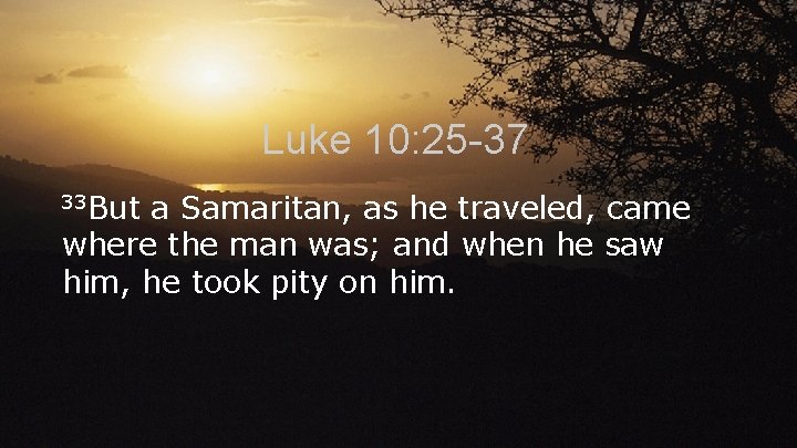 Luke 10: 25 -37 33 But a Samaritan, as he traveled, came where the