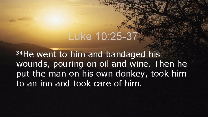Luke 10: 25 -37 34 He went to him and bandaged his wounds, pouring