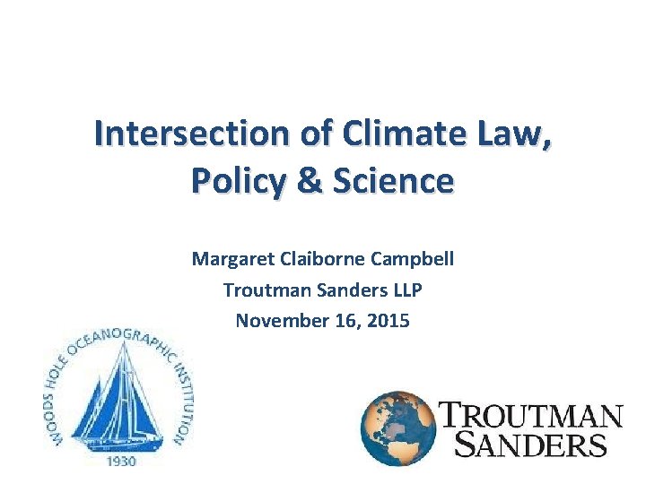 Intersection of Climate Law, Policy & Science Margaret Claiborne Campbell Troutman Sanders LLP November