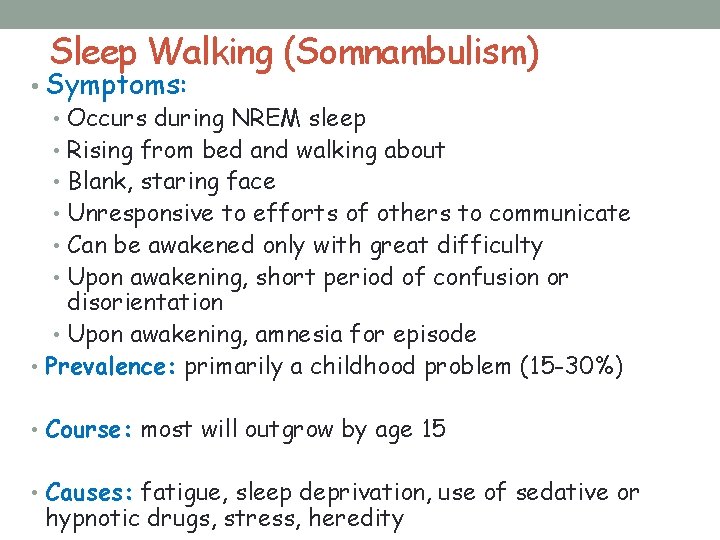 Sleep Walking (Somnambulism) • Symptoms: • Occurs during NREM sleep • Rising from bed