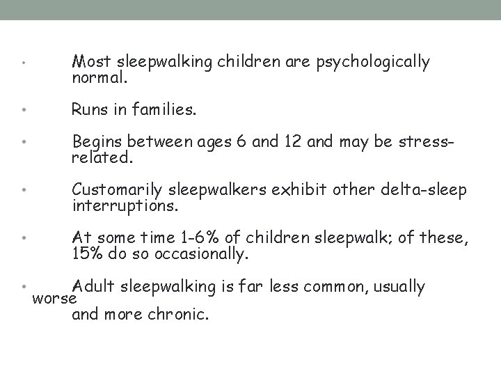  • Most sleepwalking children are psychologically normal. • Runs in families. • Begins