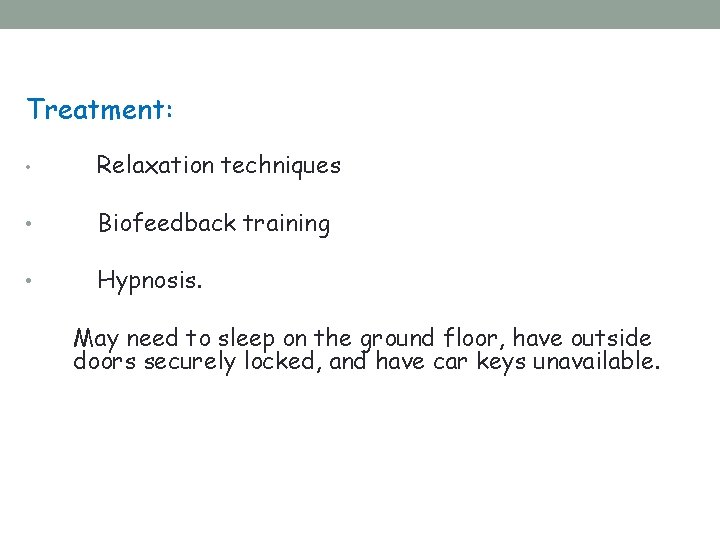 Treatment: • Relaxation techniques • Biofeedback training • Hypnosis. May need to sleep on