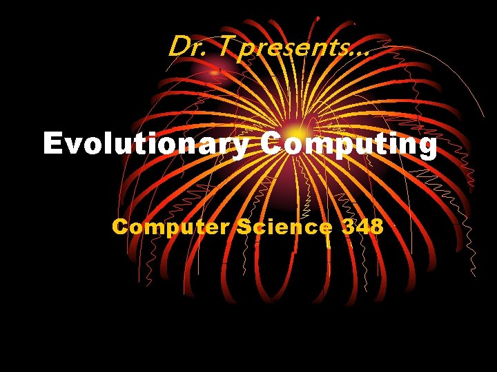 Dr. T presents… Evolutionary Computing Computer Science 348 