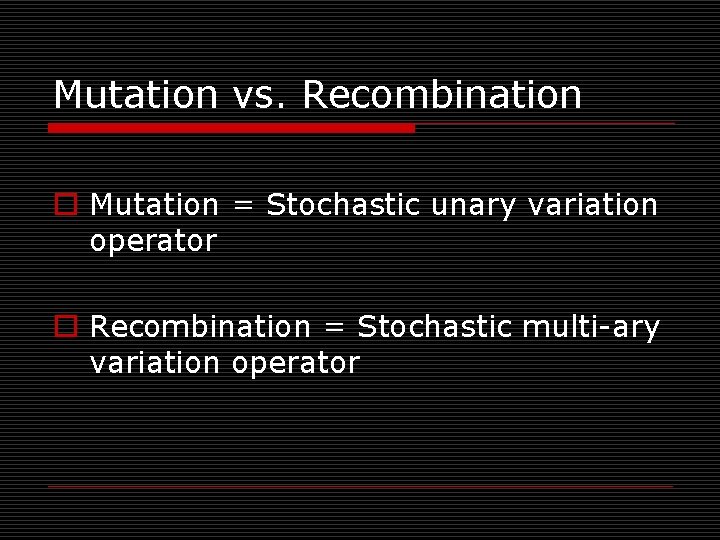 Mutation vs. Recombination o Mutation = Stochastic unary variation operator o Recombination = Stochastic Mutation vs. Recombination o Mutation = Stochastic unary variation operator o Recombination = Stochastic