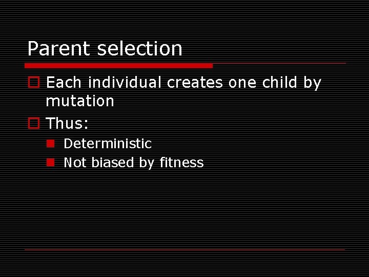 Parent selection o Each individual creates one child by mutation o Thus: n Deterministic