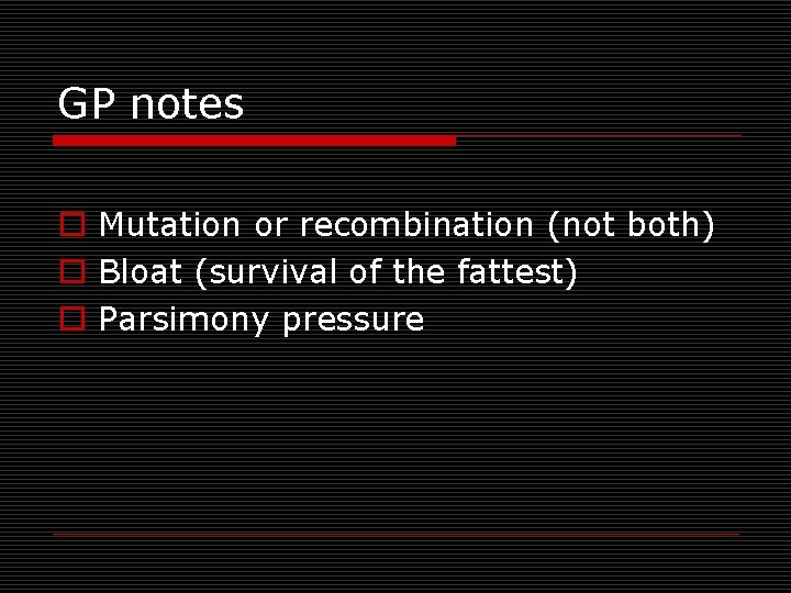 GP notes o Mutation or recombination (not both) o Bloat (survival of the fattest)