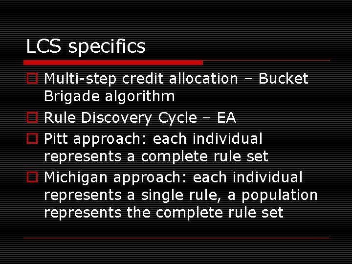 LCS specifics o Multi-step credit allocation – Bucket Brigade algorithm o Rule Discovery Cycle