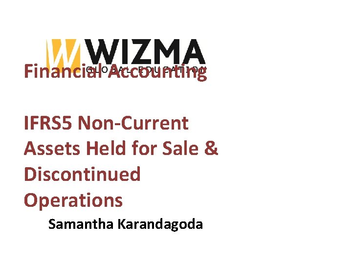 Financial Accounting IFRS 5 Non-Current Assets Held for Sale & Discontinued Operations Samantha Karandagoda