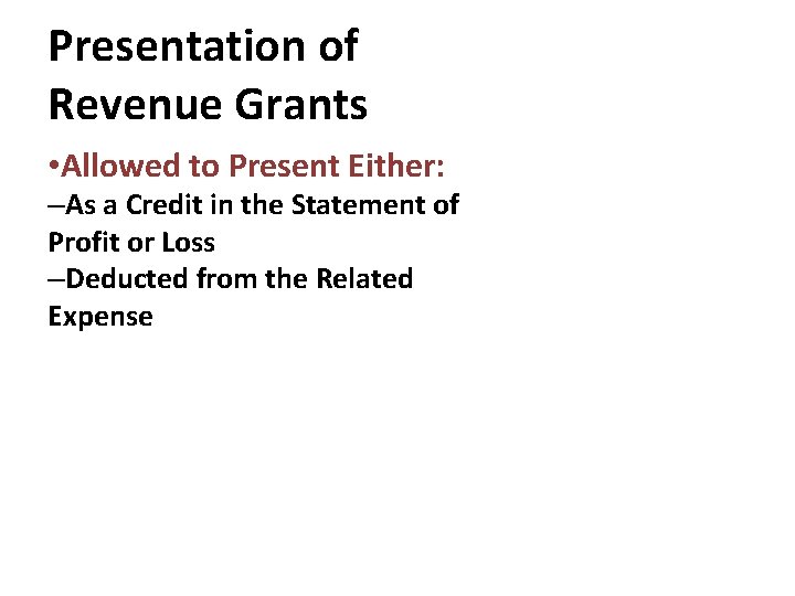 Presentation of Revenue Grants • Allowed to Present Either: –As a Credit in the