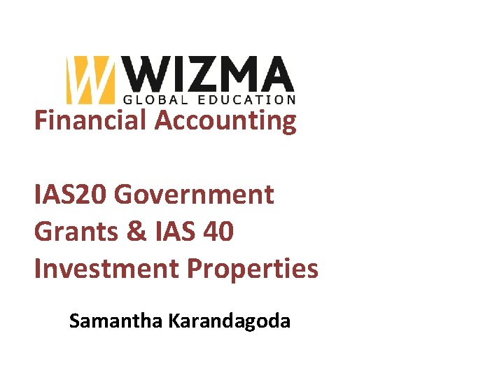 Financial Accounting IAS 20 Government Grants & IAS 40 Investment Properties Samantha Karandagoda 