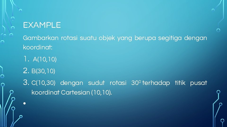 EXAMPLE Gambarkan rotasi suatu objek yang berupa segitiga dengan koordinat: 1. A(10, 10) 2.