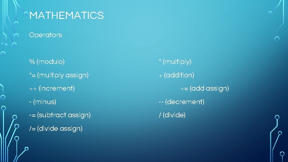 MATHEMATICS Operators % (modulo) * (multiply) *= (multiply assign) + (addition) ++ (increment) +=