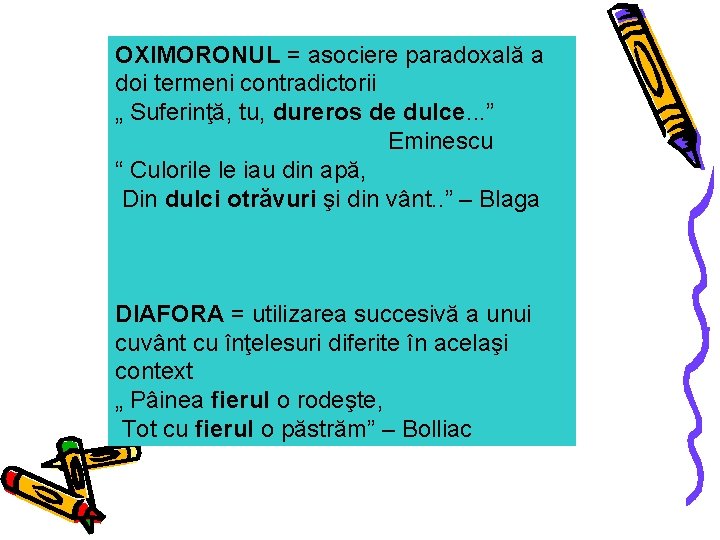 OXIMORONUL = asociere paradoxală a doi termeni contradictorii „ Suferinţă, tu, dureros de dulce.