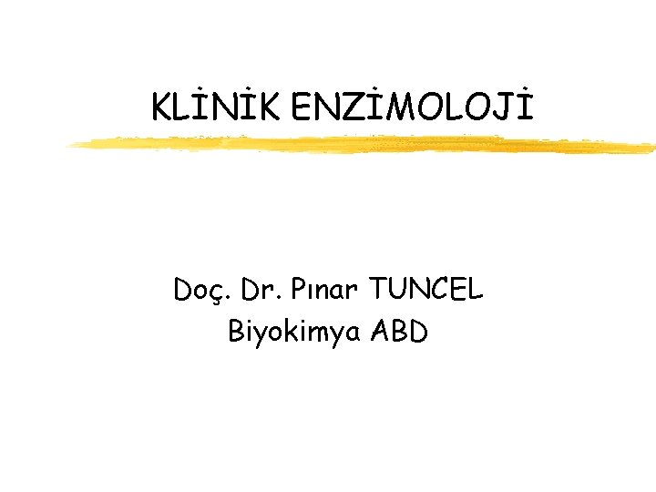 KLİNİK ENZİMOLOJİ Doç. Dr. Pınar TUNCEL Biyokimya ABD 