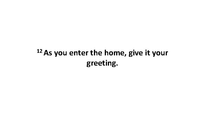 12 As you enter the home, give it your greeting. 