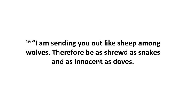 16 “I am sending you out like sheep among wolves. Therefore be as shrewd