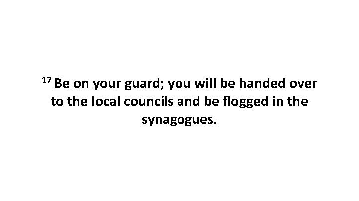 17 Be on your guard; you will be handed over to the local councils