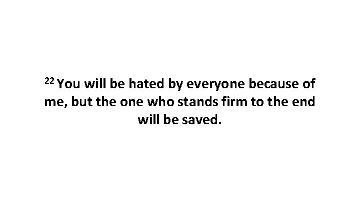 22 You will be hated by everyone because of me, but the one who