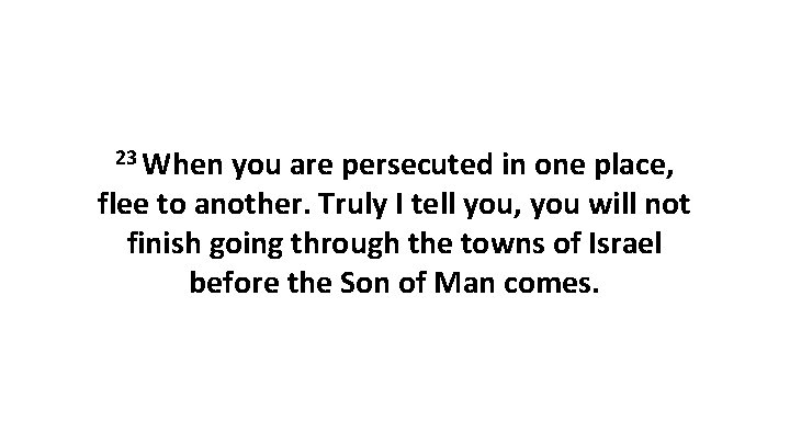 23 When you are persecuted in one place, flee to another. Truly I tell