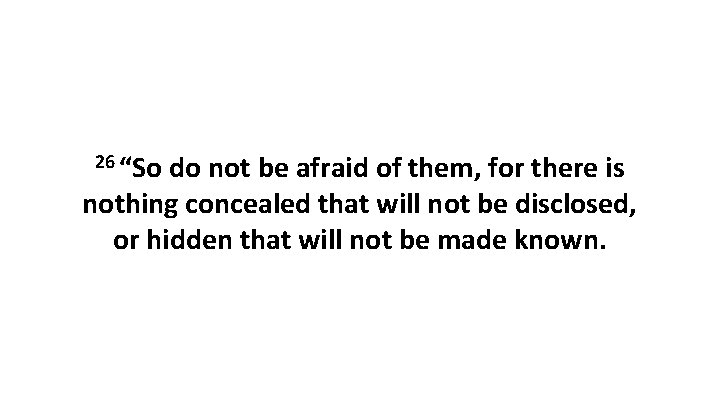 26 “So do not be afraid of them, for there is nothing concealed that