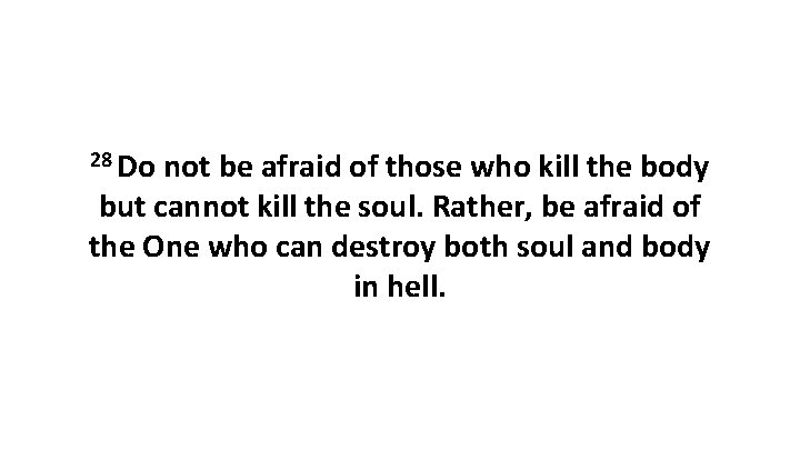 28 Do not be afraid of those who kill the body but cannot kill