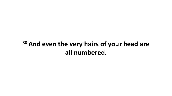 30 And even the very hairs of your head are all numbered. 