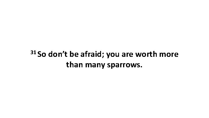 31 So don’t be afraid; you are worth more than many sparrows. 