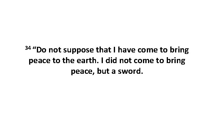 34 “Do not suppose that I have come to bring peace to the earth.