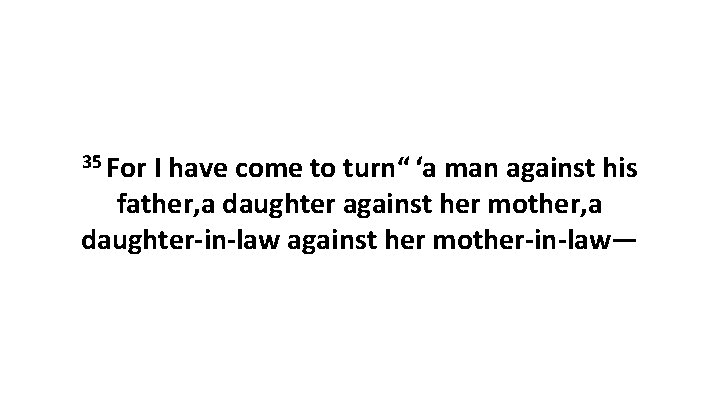 35 For I have come to turn“ ‘a man against his father, a daughter against