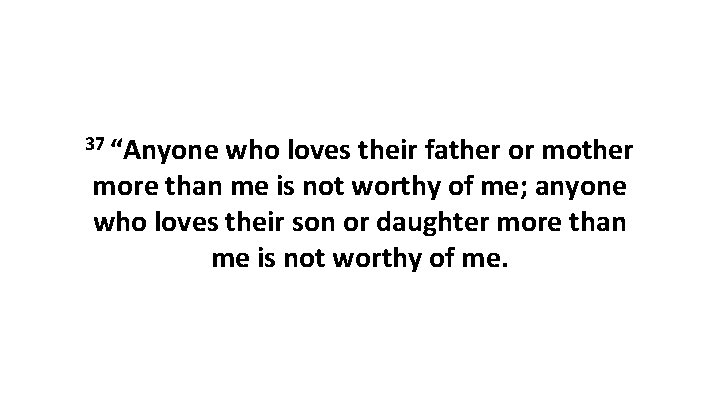 37 “Anyone who loves their father or mother more than me is not worthy