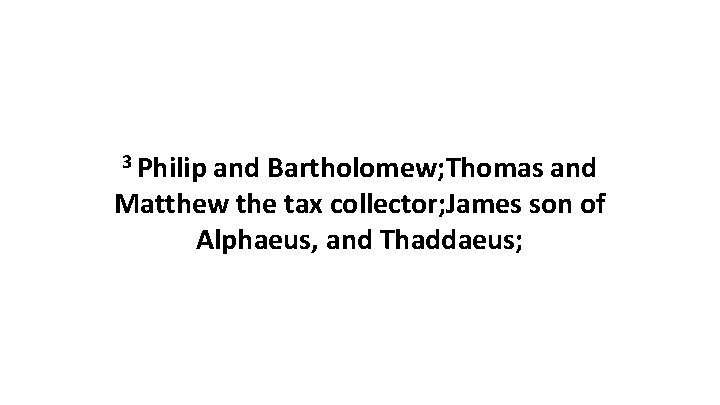 3 Philip and Bartholomew; Thomas and Matthew the tax collector; James son of Alphaeus,