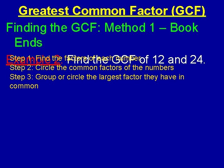 Greatest Common Factor (GCF) Finding the GCF: Method 1 – Book Ends Step 1: