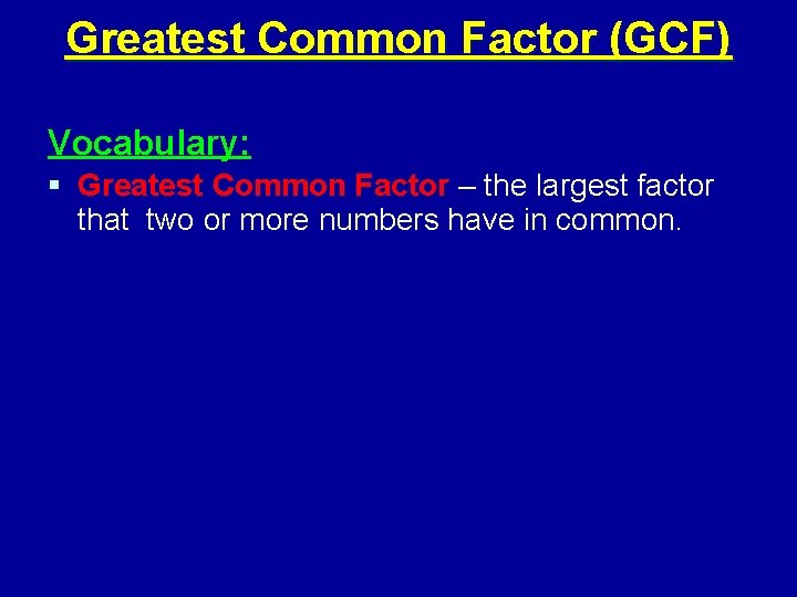 Greatest Common Factor (GCF) Vocabulary: § Greatest Common Factor – the largest factor that