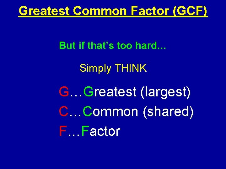 Greatest Common Factor (GCF) But if that’s too hard… Simply THINK G…Greatest (largest) C…Common