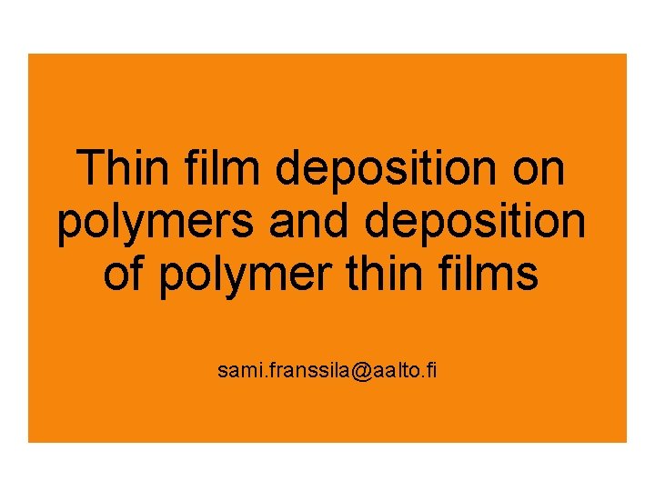 Thin film deposition on polymers and deposition of polymer thin films sami. franssila@aalto. fi