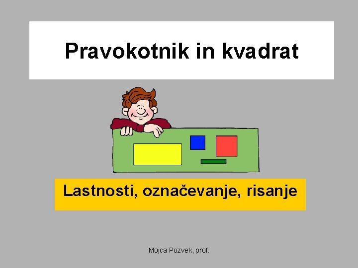 Pravokotnik in kvadrat Lastnosti, označevanje, risanje Mojca Pozvek, prof. 