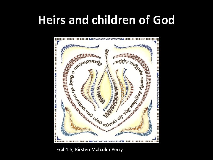 Heirs and children of God Gal 4: 6; Kirsten Malcolm Berry 