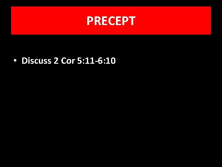 PRECEPT • Discuss 2 Cor 5: 11 -6: 10 