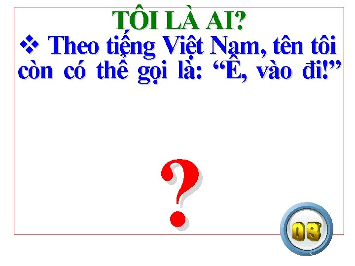 TÔI LÀ AI? v Theo tiếng Việt Nam, tên tôi còn có thể gọi