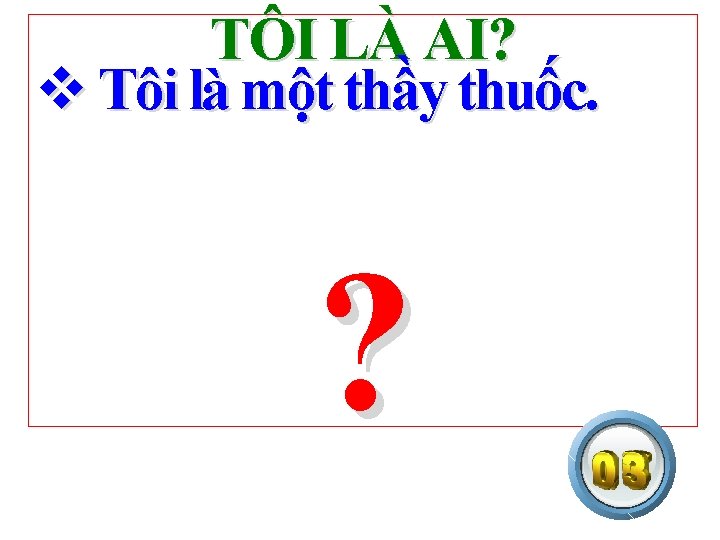 TÔI LÀ AI? v Tôi là một thầy thuốc. ? 