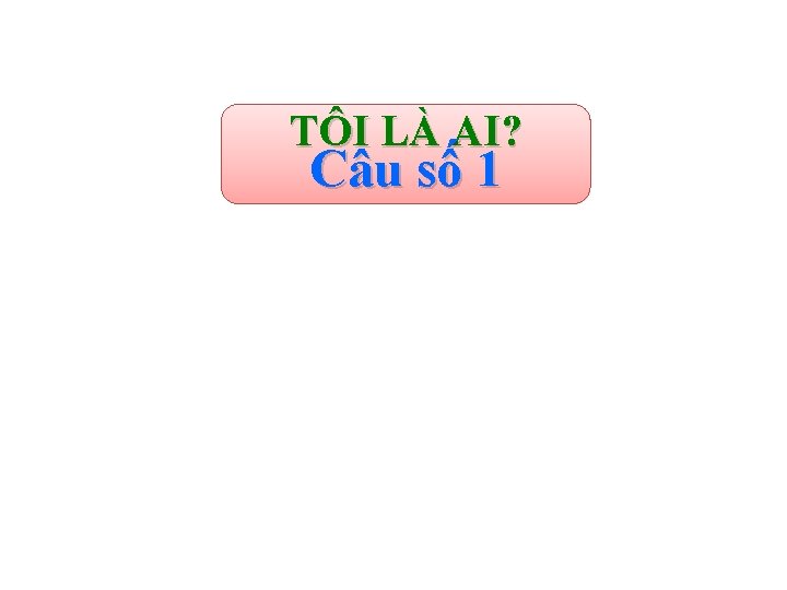 TÔI LÀ AI? Câu số 1 