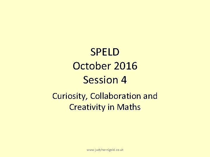 SPELD October 2016 Session 4 Curiosity, Collaboration and Creativity in Maths www. judyhornigold. co.